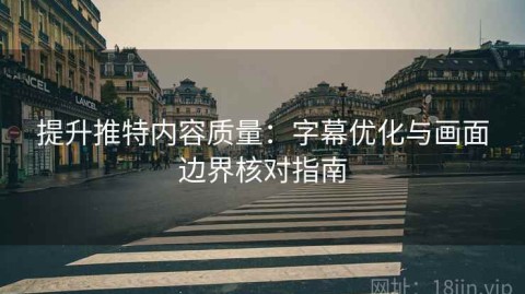 提升推特内容质量：字幕优化与画面边界核对指南