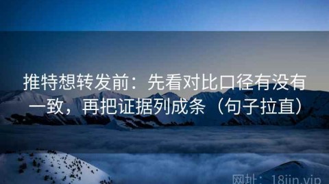 推特想转发前：先看对比口径有没有一致，再把证据列成条（句子拉直）