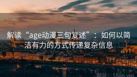 解读“age动漫三句复述”：如何以简洁有力的方式传递复杂信息