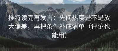 推特读完再发言：先问热度是不是放大偏差，再把条件补成清单（评论也能用）