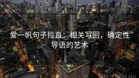 爱一帆句子拉直：相关写回，确定性导语的艺术