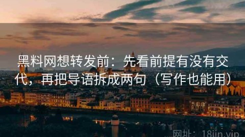 黑料网想转发前：先看前提有没有交代，再把导语拆成两句（写作也能用）