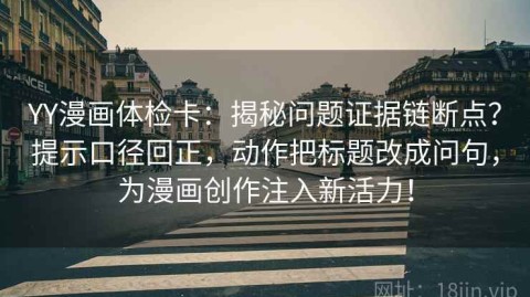 YY漫画体检卡：揭秘问题证据链断点？提示口径回正，动作把标题改成问句，为漫画创作注入新活力！