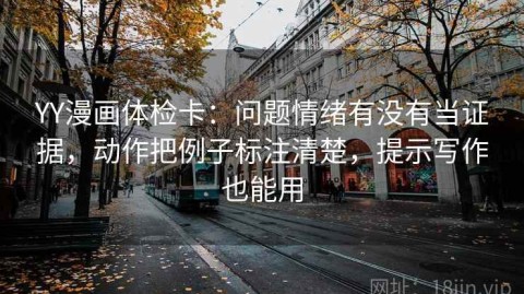 YY漫画体检卡：问题情绪有没有当证据，动作把例子标注清楚，提示写作也能用