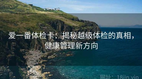 爱一番体检卡：揭秘越级体检的真相，健康管理新方向