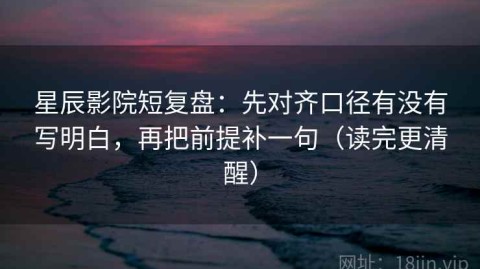 星辰影院短复盘：先对齐口径有没有写明白，再把前提补一句（读完更清醒）