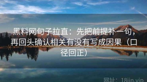 黑料网句子拉直：先把前提补一句，再回头确认相关有没有写成因果（口径回正）