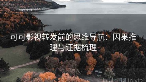 可可影视转发前的思维导航：因果推理与证据梳理