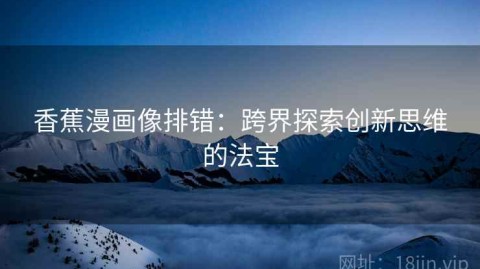 香蕉漫画像排错：跨界探索创新思维的法宝