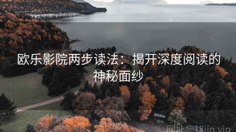 欧乐影院两步读法：揭开深度阅读的神秘面纱