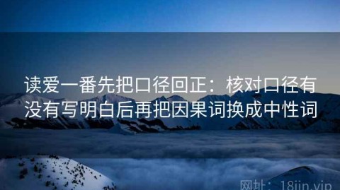 读爱一番先把口径回正：核对口径有没有写明白后再把因果词换成中性词