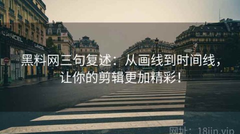 黑料网三句复述：从画线到时间线，让你的剪辑更加精彩！