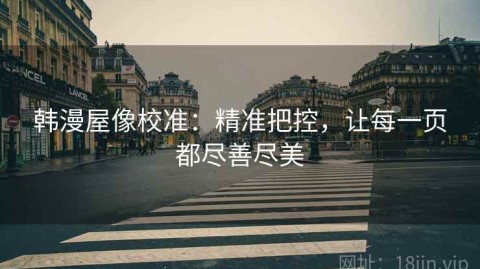 韩漫屋像校准：精准把控，让每一页都尽善尽美