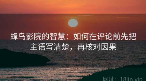 蜂鸟影院的智慧：如何在评论前先把主语写清楚，再核对因果