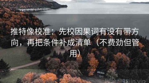 推特像校准：先校因果词有没有带方向，再把条件补成清单（不费劲但管用）