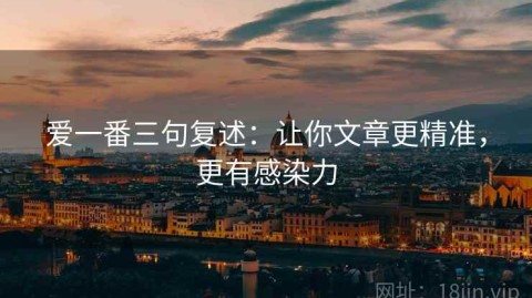 爱一番三句复述：让你文章更精准，更有感染力