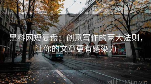 黑料网短复盘：创意写作的两大法则，让你的文章更有感染力