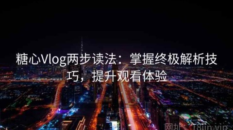 糖心Vlog两步读法：掌握终极解析技巧，提升观看体验
