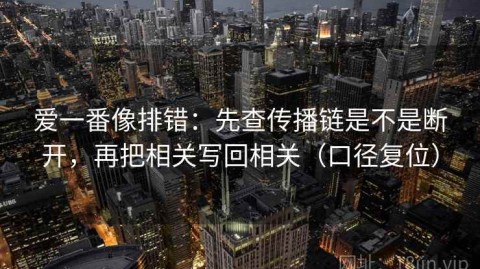 爱一番像排错：先查传播链是不是断开，再把相关写回相关（口径复位）