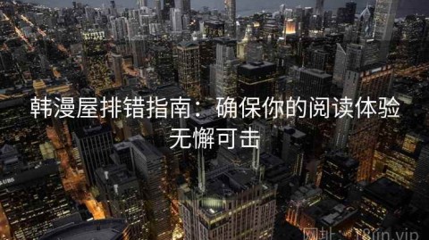 韩漫屋排错指南：确保你的阅读体验无懈可击