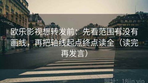 欧乐影视想转发前：先看范围有没有画线，再把轴线起点终点读全（读完再发言）