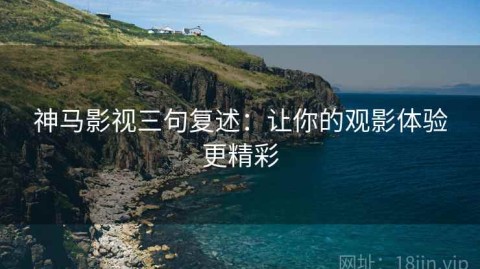 神马影视三句复述：让你的观影体验更精彩
