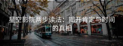 星空影院两步读法：揭开肯定与时间的真相