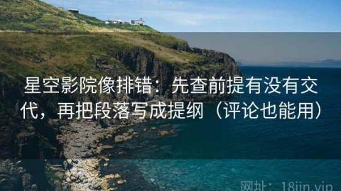 星空影院像排错：先查前提有没有交代，再把段落写成提纲（评论也能用）