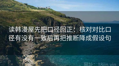读韩漫屋先把口径回正：核对对比口径有没有一致后再把推断降成假设句