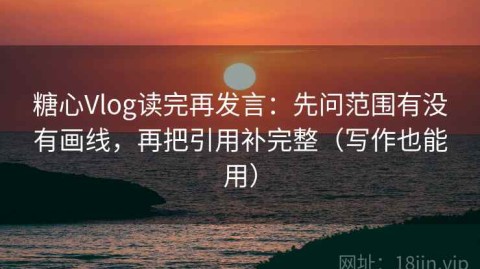 糖心Vlog读完再发言：先问范围有没有画线，再把引用补完整（写作也能用）