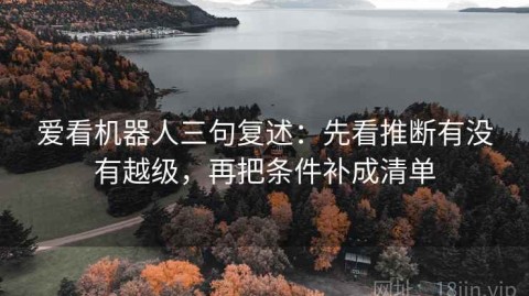 爱看机器人三句复述：先看推断有没有越级，再把条件补成清单