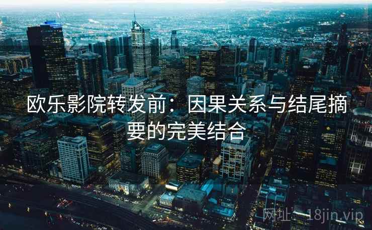 欧乐影院转发前：因果关系与结尾摘要的完美结合
