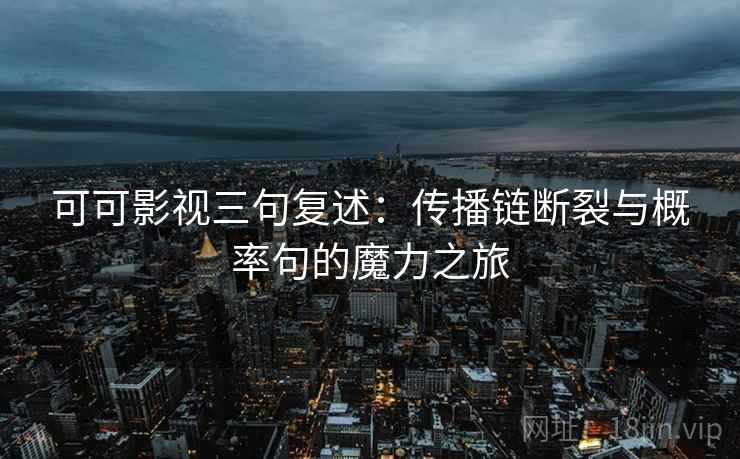 可可影视三句复述：传播链断裂与概率句的魔力之旅