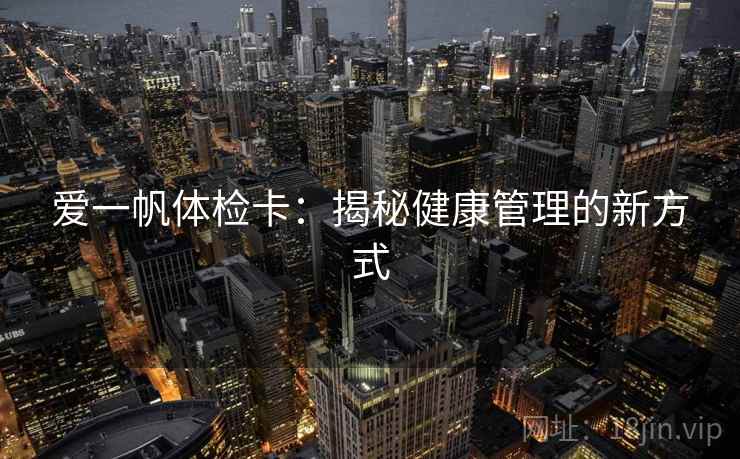 爱一帆体检卡：揭秘健康管理的新方式