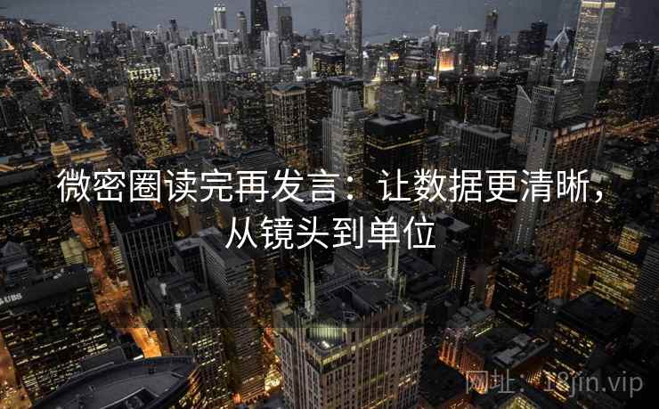 微密圈读完再发言：让数据更清晰，从镜头到单位