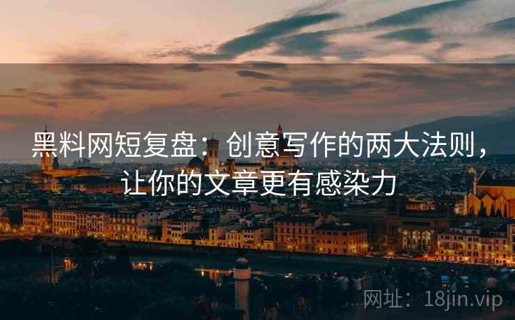 黑料网短复盘：创意写作的两大法则，让你的文章更有感染力