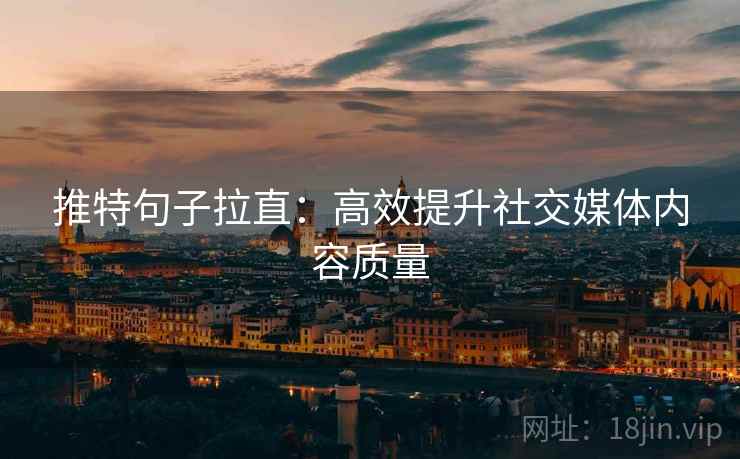 推特句子拉直：高效提升社交媒体内容质量
