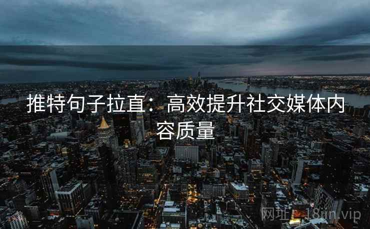 推特句子拉直：高效提升社交媒体内容质量