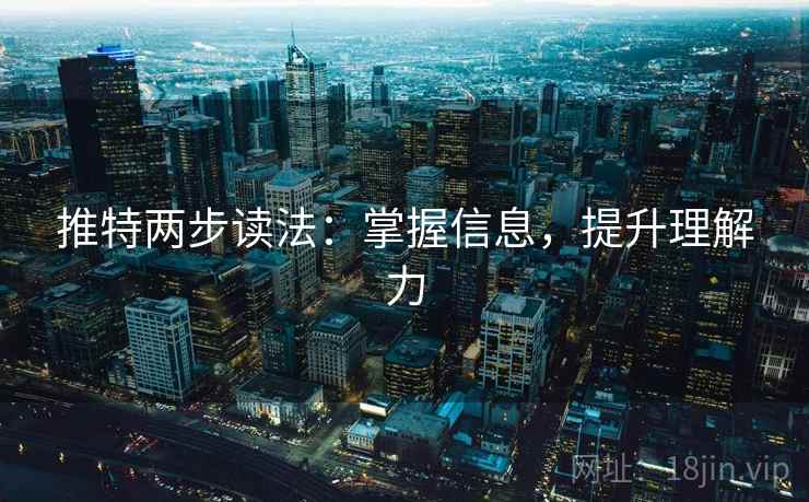 推特两步读法：掌握信息，提升理解力