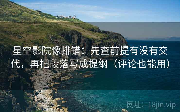 星空影院像排错：先查前提有没有交代，再把段落写成提纲（评论也能用）