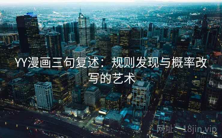 YY漫画三句复述：规则发现与概率改写的艺术