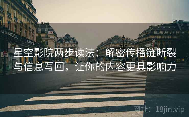 星空影院两步读法：解密传播链断裂与信息写回，让你的内容更具影响力