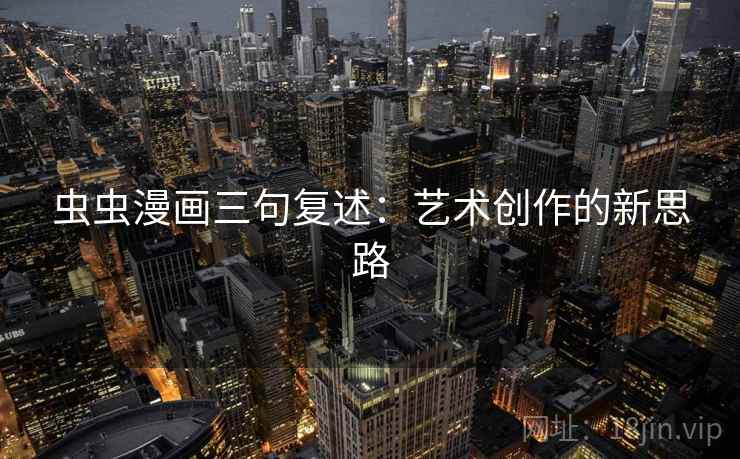 虫虫漫画三句复述：艺术创作的新思路