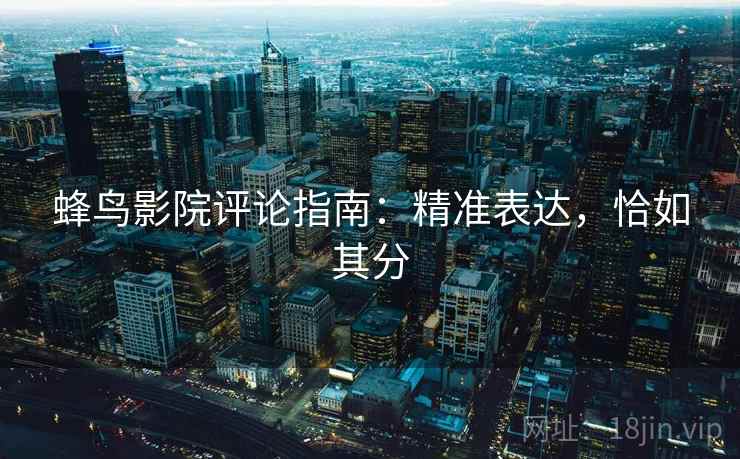 蜂鸟影院评论指南：精准表达，恰如其分