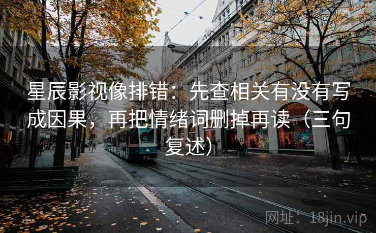 星辰影视像排错：先查相关有没有写成因果，再把情绪词删掉再读（三句复述）