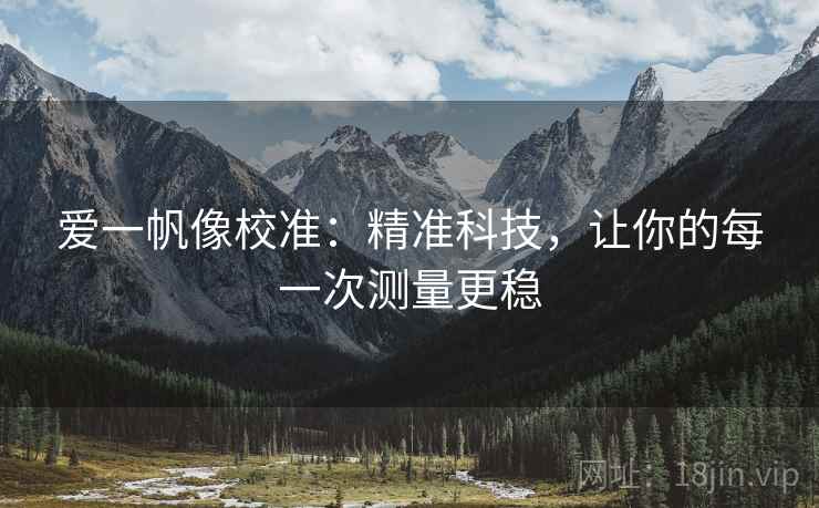爱一帆像校准：精准科技，让你的每一次测量更稳