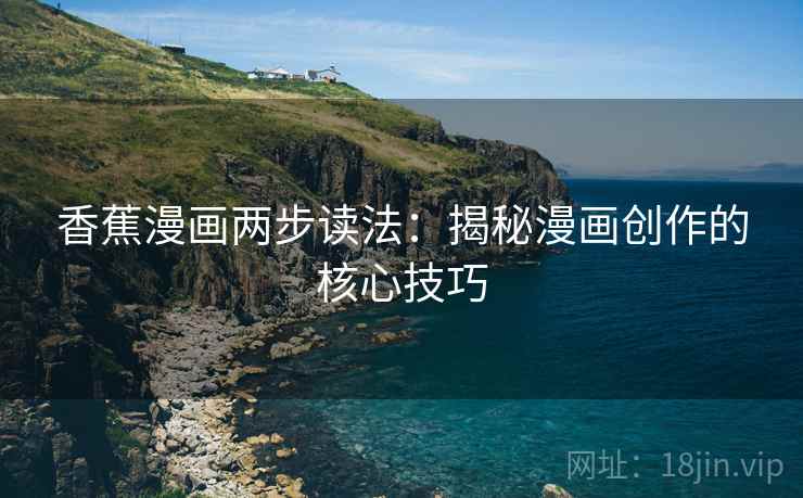 香蕉漫画两步读法：揭秘漫画创作的核心技巧