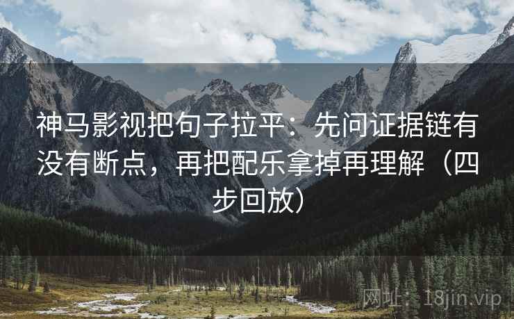 神马影视把句子拉平:先问证据链有没有断点,再把配乐拿掉再理解(四步回放) 神马影视把句子拉平:先问证据链有没有断点,再把配乐拿掉再理解(四步回放)
