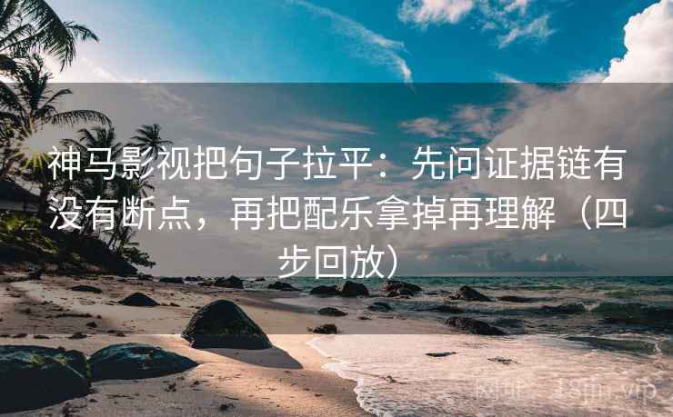 神马影视把句子拉平:先问证据链有没有断点,再把配乐拿掉再理解(四步回放) 神马影视把句子拉平:先问证据链有没有断点,再把配乐拿掉再理解(四步回放)
