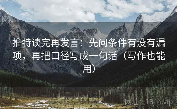 推特读完再发言：先问条件有没有漏项，再把口径写成一句话（写作也能用）
